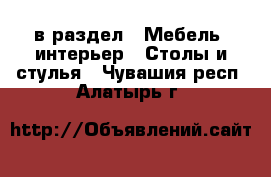  в раздел : Мебель, интерьер » Столы и стулья . Чувашия респ.,Алатырь г.